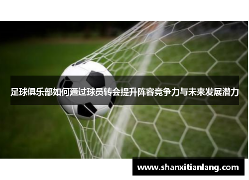 足球俱乐部如何通过球员转会提升阵容竞争力与未来发展潜力