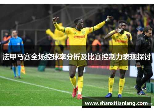 法甲马赛全场控球率分析及比赛控制力表现探讨