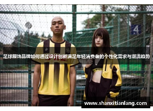 足球服饰品牌如何通过设计创新满足年轻消费者的个性化需求与潮流趋势