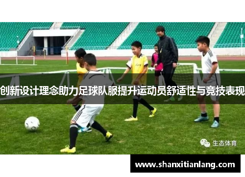 创新设计理念助力足球队服提升运动员舒适性与竞技表现