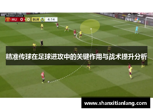 精准传球在足球进攻中的关键作用与战术提升分析