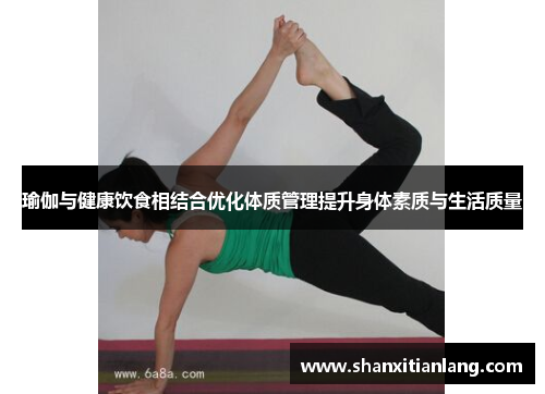 瑜伽与健康饮食相结合优化体质管理提升身体素质与生活质量
